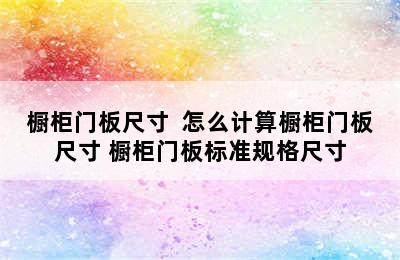 橱柜门板尺寸  怎么计算橱柜门板尺寸 橱柜门板标准规格尺寸